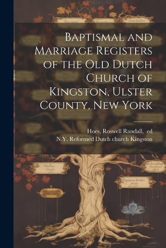 Cover image for Baptismal and Marriage Registers of the Old Dutch Church of Kingston, Ulster County, New York