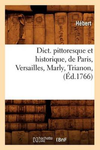 Dict. Pittoresque Et Historique, de Paris, Versailles, Marly, Trianon, (Ed.1766)