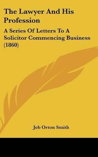 Cover image for The Lawyer And His Profession: A Series Of Letters To A Solicitor Commencing Business (1860)