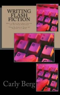 Cover image for Writing Flash Fiction: How to Write Very Short Stories and Get Them Published. *Then Re-Publish Them All Together as a Book