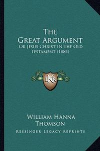 Cover image for The Great Argument: Or Jesus Christ in the Old Testament (1884)