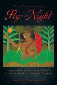 Cover image for The Things That Fly in the Night: Female Vampires in Literature of the Circum-Caribbean