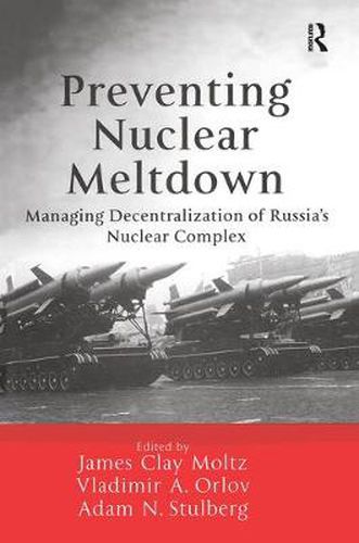 Cover image for Preventing Nuclear Meltdown: Managing Decentralization of Russia's Nuclear Complex