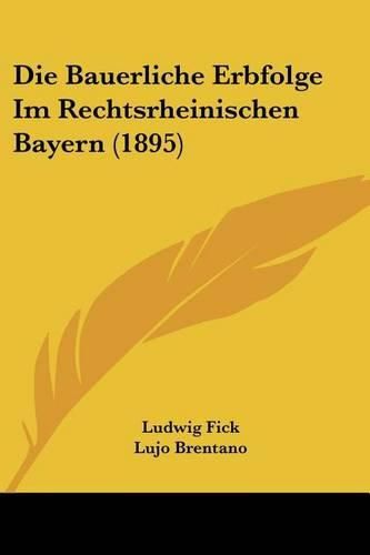 Die Bauerliche Erbfolge Im Rechtsrheinischen Bayern (1895)