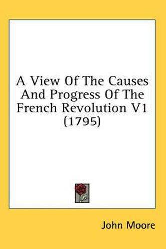 Cover image for A View of the Causes and Progress of the French Revolution V1 (1795)