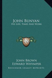 Cover image for John Bunyan: His Life, Times and Work