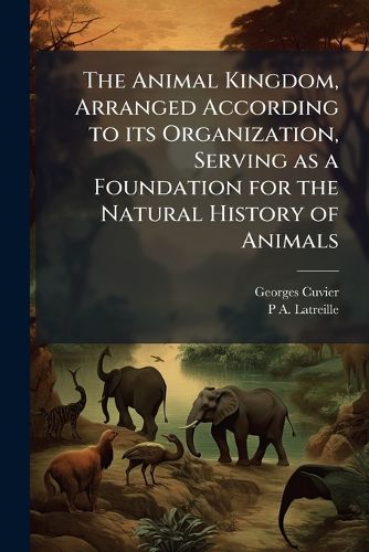 The Animal Kingdom, Arranged According to Its Organization, Serving as a Foundation for the Natural History of Animals: And an Introduction to Comparative Anatomy (Vol. 2