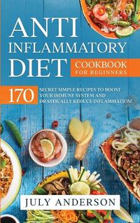 Cover image for Anti-Inflammatory Diet Cookbook for Beginners: 170 Secret Simple Recipes to Boost Your Immune System and Drastically Reduce Inflammation!