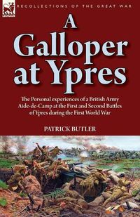 Cover image for A Galloper at Ypres: the Personal experiences of a British Army Aide-de-Camp at the First and Second Battles of Ypres during the First World War