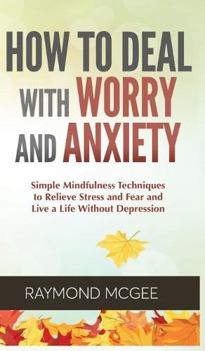 Cover image for Como lidiar con la preocupacion y la ansiedad: tecnicas simples de mindfulness (atencion plena) para aliviar el estres y el miedo, y vivir una vida sin depresion