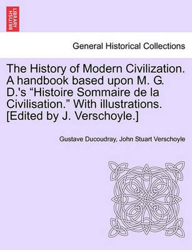 Cover image for The History of Modern Civilization. a Handbook Based Upon M. G. D.'s Histoire Sommaire de La Civilisation. with Illustrations. [Edited by J. Verschoyle.]