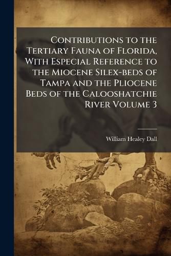 Cover image for Contributions to the Tertiary Fauna of Florida, with Especial Reference to the Miocene Silex-Beds of Tampa and the Pliocene Beds of the Calooshatchie River