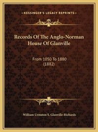 Cover image for Records of the Anglo-Norman House of Glanville Records of the Anglo-Norman House of Glanville: From 1050 to 1880 (1882) from 1050 to 1880 (1882)