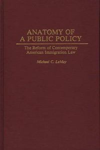 Cover image for Anatomy of a Public Policy: The Reform of Contemporary American Immigration Law