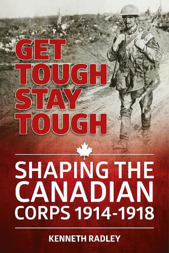 Cover image for Get Tough Stay Tough: Shaping the Canadian Corps 1914-1918