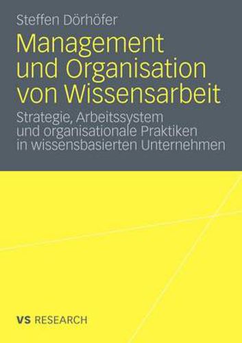 Management Und Organisation Von Wissensarbeit: Strategie, Arbeitssystem Und Organisationale Praktiken in Wissensbasierten Unternehmen