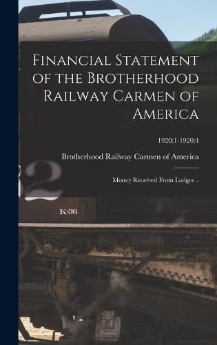 Cover image for Financial Statement of the Brotherhood Railway Carmen of America: Money Received From Lodges ..; 1920:1-1920:4