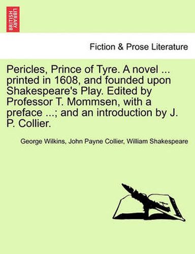 Pericles, Prince of Tyre. a Novel ... Printed in 1608, and Founded Upon Shakespeare's Play. Edited by Professor T. Mommsen, with a Preface ...; And an Introduction by J. P. Collier.