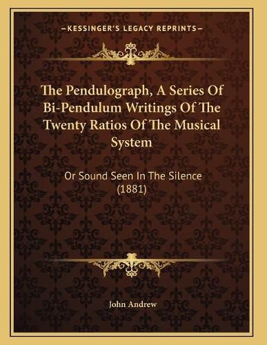 Cover image for The Pendulograph, a Series of Bi-Pendulum Writings of the Twenty Ratios of the Musical System: Or Sound Seen in the Silence (1881)