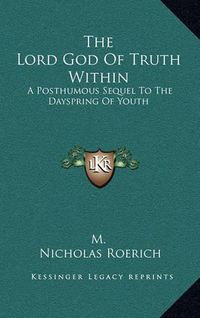 Cover image for The Lord God of Truth Within: A Posthumous Sequel to the Dayspring of Youth