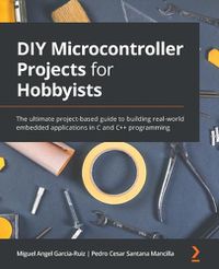 Cover image for DIY Microcontroller Projects for Hobbyists: The ultimate project-based guide to building real-world embedded applications in C and C++ programming