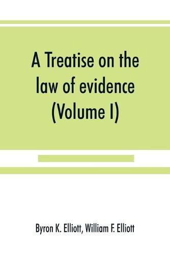 A treatise on the law of evidence; being a consideration of the nature and general principles of evidence, the instruments of evidence and the rules governing the production, delivery and use of evidence, Together with incidental matters of practice, includi