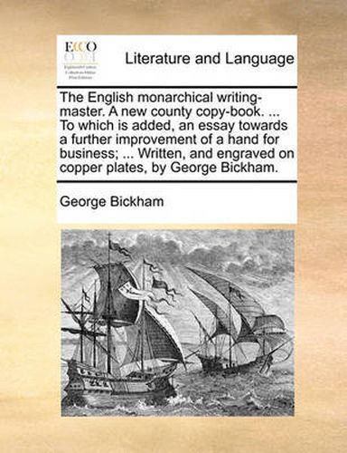 Cover image for The English Monarchical Writing-Master. a New County Copy-Book. ... to Which Is Added, an Essay Towards a Further Improvement of a Hand for Business; ... Written, and Engraved on Copper Plates, by George Bickham.