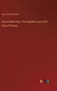 Cover image for Dieu et Mon Droit. The Dauphin-Louis XVII., King of France