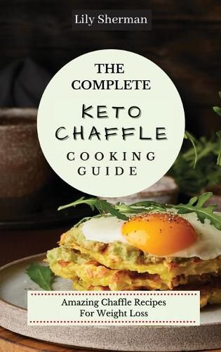 Cover image for The Complete KETO Chaffle Cooking Guide: Amazing Chaffle Recipes For Weight Loss