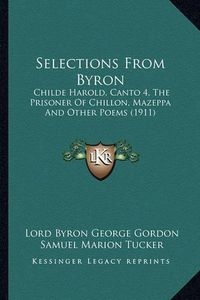 Cover image for Selections from Byron Selections from Byron: Childe Harold, Canto 4, the Prisoner of Chillon, Mazeppa Andchilde Harold, Canto 4, the Prisoner of Chillon, Mazeppa and Other Poems (1911) Other Poems (1911)