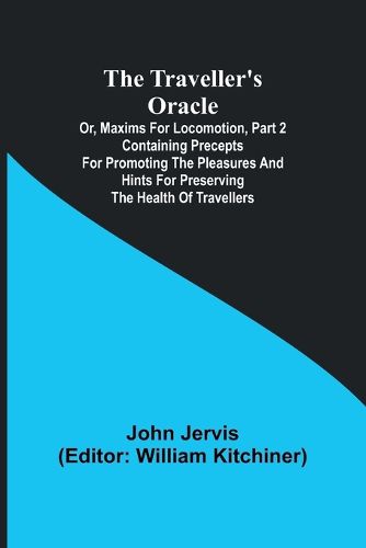 The traveller's oracle; or, maxims for locomotion, Part 2 Containing precepts for promoting the pleasures and hints for preserving the health of travellers