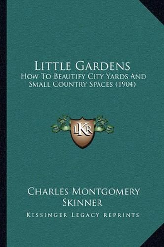 Little Gardens: How to Beautify City Yards and Small Country Spaces (1904)