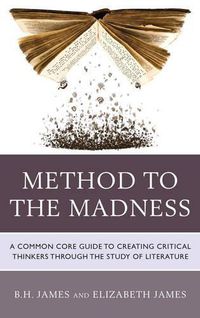 Cover image for Method to the Madness: A Common Core Guide to Creating Critical Thinkers Through the Study of Literature