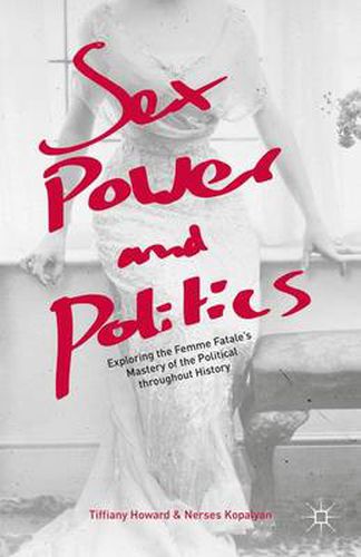 Cover image for Sex, Power, and Politics: Exploring the Femme Fatale's Mastery of the Political throughout History