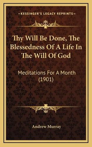 Cover image for Thy Will Be Done, the Blessedness of a Life in the Will of God: Meditations for a Month (1901)