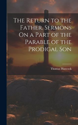 The Return to the Father. Sermons On a Part of the Parable of the Prodigal Son