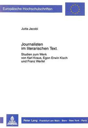 Journalisten Im Literarischen Text: Studien Zum Werk Von Karl Kraus, Egon Erwin Kisch Und Franz Werfel