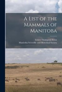 Cover image for A List of the Mammals of Manitoba [microform]