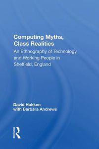 Cover image for Computing Myths, Class Realities: An Ethnography of Technology and Working People in Sheffield, England