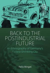 Cover image for Back to the Postindustrial Future: An Ethnography of Germany's Fastest-Shrinking City