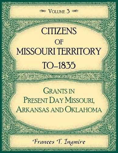 Citizens of Missouri Territory to 1835, Grants in Present Day Missouri, Arkansas and Oklahoma, Volume 3