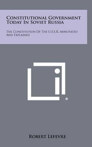 Constitutional Government Today in Soviet Russia: The Constitution of the U.S.S.R. Annotated and Explained