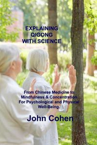 Cover image for Explaining Qigong with Science: From Chinese Medicine to Mindfulness & Concentration For Psychological and Physical Well-Being.