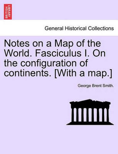 Cover image for Notes on a Map of the World. Fasciculus I. on the Configuration of Continents. [with a Map.]