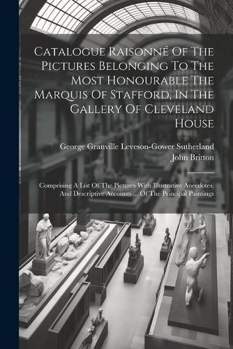 Cover image for Catalogue Raisonne Of The Pictures Belonging To The Most Honourable The Marquis Of Stafford, In The Gallery Of Cleveland House