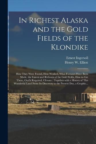 In Richest Alaska and the Gold Fields of the Klondike [microform]