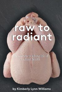 Cover image for Raw To Radiant: The Secrets to a Long Life of Radiant Health