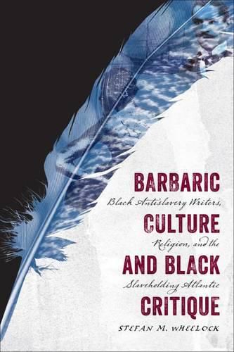 Cover image for Barbaric Culture and Black Critique: Black Antislavery Writers, Religion, and the Slaveholding Atlantic