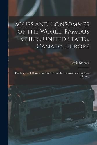 Cover image for Soups and Consommes of the World Famous Chefs, United States, Canada, Europe; the Soup and Consomme Book From the International Cooking Library