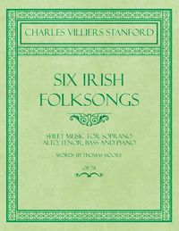 Cover image for Six Irish Folksongs - Sheet Music for Soprano, Alto, Tenor, Bass and Piano - Words by Thomas Moore - Op. 78